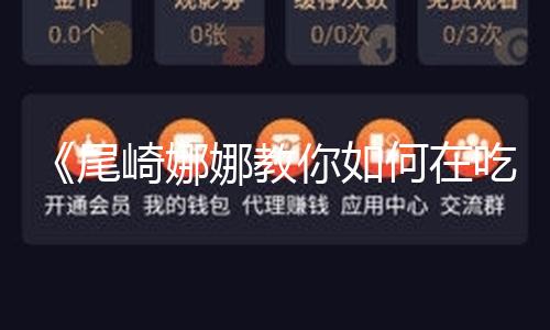 《尾崎娜娜教你如何在吃瓜娱乐中找到快乐与正能量》