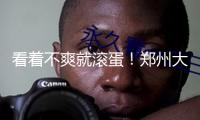 看著不爽就滾蛋！鄭州大學(xué)榜首隸屬醫(yī)院一科室大眾號被曝運(yùn)營人員謾罵別人
