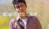 取105萬給女兒買房，差人直接找上門！ 