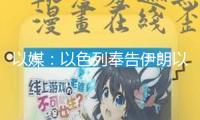 以媒：以色列奉告伊朗以方尋求“幾天內”完畢抵觸 