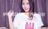 伊利攬獲四項世界乳品創新獎，再獲世界威望認可