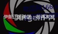 伊朗正告美國：若再次發(fā)起進(jìn)犯，將遭更強(qiáng)烈反擊 