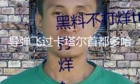 導(dǎo)彈飛過卡塔爾首都多哈上空，當(dāng)?shù)貍鞒霰?