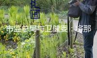 市監總局與衛健委：將那非類、拉非類物質歸入食物中或許增加的非食用物質名錄 